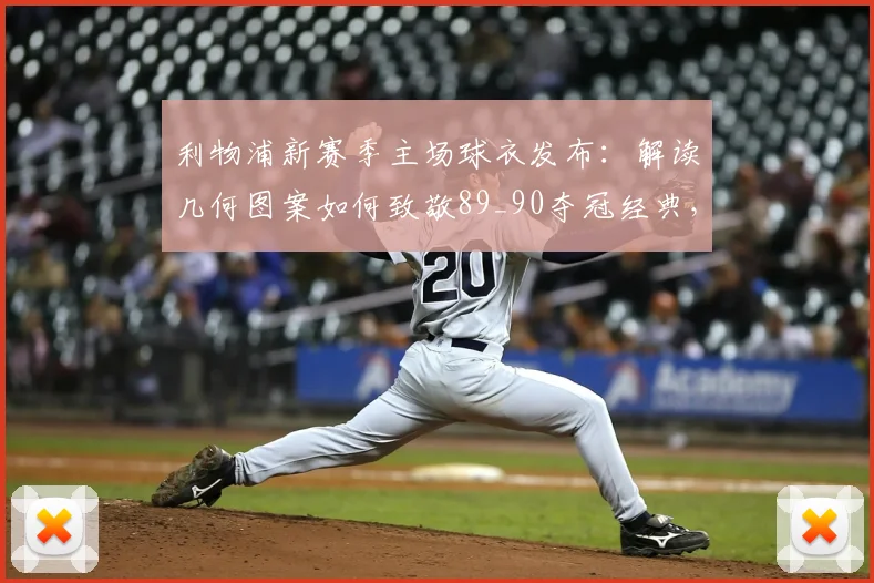 利物浦新赛季主场球衣发布：解读几何图案如何致敬89_90夺冠经典，球迷热议设计细节