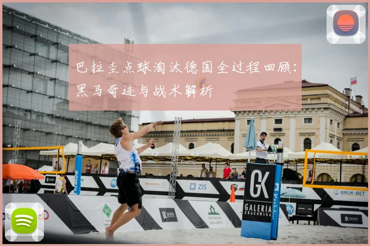 巴拉圭点球淘汰德国全过程回顾:黑马奇迹与战术解析
