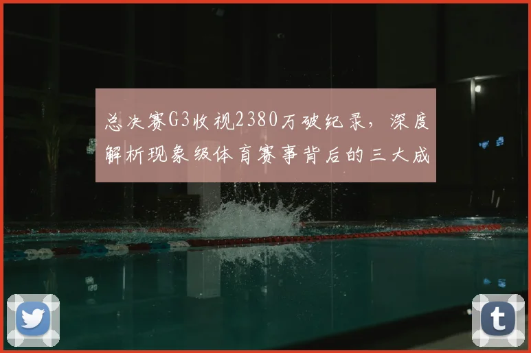 总决赛G3收视2380万破纪录,深度解析现象级体育赛事背后的三大成因与营销启示