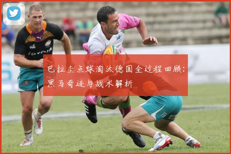 巴拉圭点球淘汰德国全过程回顾：黑马奇迹与战术解析