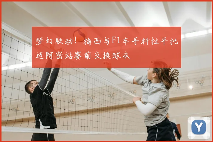 梦幻联动！梅西与F1车手科拉平托迈阿密站赛前交换球衣
