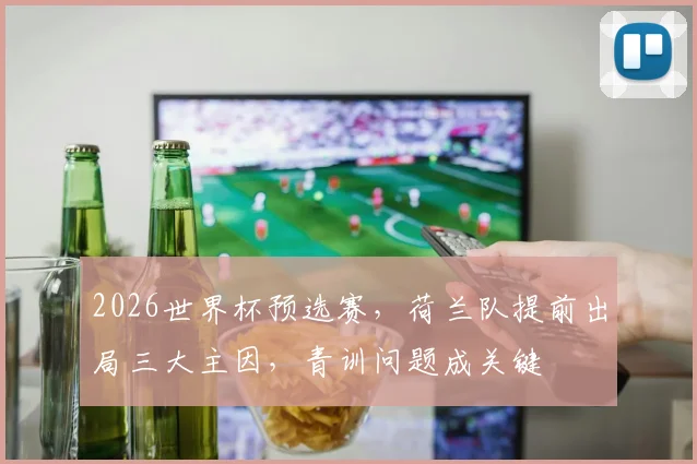 2026世界杯预选赛，荷兰队提前出局三大主因，青训问题成关键