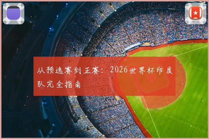 从预选赛到正赛：2026世界杯印度队完全指南