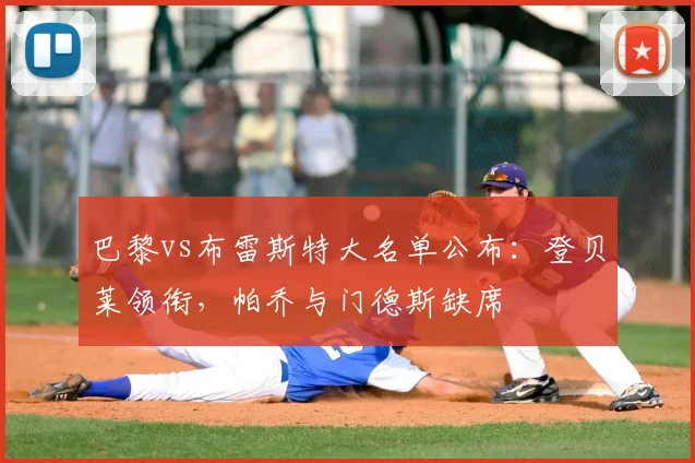 巴黎vs布雷斯特大名单公布:登贝莱领衔,帕乔与门德斯缺席