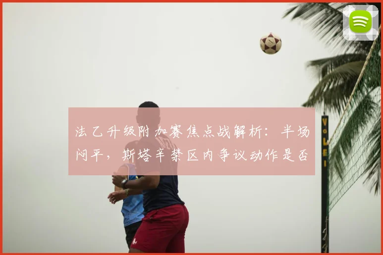 法乙升级附加赛焦点战解析：半场闷平，斯塔辛禁区内争议动作是否该判点球？