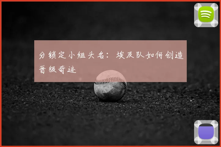 分锁定小组头名:埃及队如何创造晋级奇迹